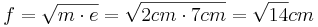 f=\sqrt{m \cdot e}=\sqrt{2cm \cdot 7cm}=\sqrt{14}cm