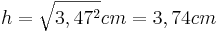 h=\sqrt{3,47^2}cm = 3,74cm