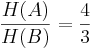 \frac{H(A)}{H(B)} = \frac {4}{3} 