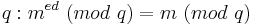 q: m^{ed}\ (mod\ q) = m\ (mod\ q)