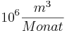 10^6 \frac{m^3}{Monat}