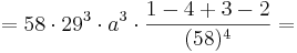 = 58\cdot 29^{3} \cdot a^{3}\cdot  \frac {1 - 4 + 3 - 2} {(58)^{4}}=