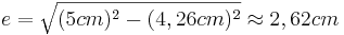 e=\sqrt{(5cm)^2-(4,26cm)^2}\approx2,62cm