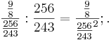  \frac {\frac {9}{8}} {\frac {256}{243}}: \frac {256}{243} = \frac {\frac {9}{8}} {\frac {256}{243}^2}; .