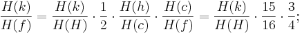 \frac {H(k)}{H(f)} = \frac {H(k)}{H(H)} \cdot \frac {1}{2} \cdot \frac {H(h)}{H(c)} \cdot \frac {H(c)}{H(f)} = \frac {H(k)}{H(H)} \cdot \frac {15}{16} \cdot \frac {3}{4};