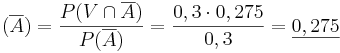 (\overline {A}) = \frac{P(V \cap \overline {A})}{P(\overline {A})} = \frac{0,3 \cdot 0,275}{0,3} = \underline {0,275}
