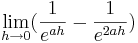 \lim_{h \to 0} (\frac {1} {e^{ah}} - \frac {1} {e^{2ah}})