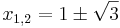  x_{1,2} = {1\pm\sqrt{3}}