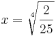 x = \sqrt[4]{\frac {2}{25}} 