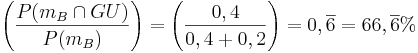 \left( \frac{ P({m}_B\cap GU)}{P({m}_B)}\right) = \left( \frac{ 0,4}{0,4+0,2}\right) = 0,\overline {6} = 66,\overline {6}% 