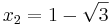  x_{2} = {1 - \sqrt{3}}