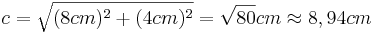 c=\sqrt{(8cm)^2+(4cm)^2}=\sqrt{80}cm \approx 8,94cm