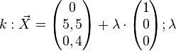  k: \vec X = \begin{pmatrix} 0 \\ 5,5 \\ 0,4 \end{pmatrix} + \lambda \cdot \begin{pmatrix} 1 \\ 0 \\0 \end{pmatrix} ; \lambda 