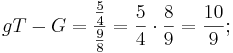 gT - G = \frac {\frac {5}{4}}{\frac {9}{8}} = \frac {5}{4} \cdot \frac {8}{9} = \frac {10}{9};