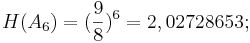 H (A_6) = (\frac{9}{8})^6 = 2,02728653;