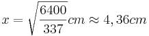 x=\sqrt{\frac{6400}{337}}cm \approx 4,36cm