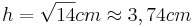 h=\sqrt{14}cm \approx 3,74cm