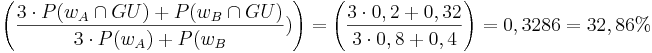 \left( \frac{ 3\cdot P({w}_A\cap GU) + P({w}_B\cap GU)}{3\cdot P ({w}_A) + P({w}_B})\right) = \left( \frac{ 3\cdot 0,2 + 0,32}{3\cdot 0,8 + 0,4}\right) = 0,3286 = 32,86% 