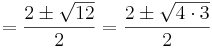   = \frac{2\pm\sqrt{12}}{2}= \frac{2\pm\sqrt{4\cdot 3}}{2}