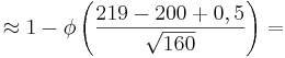 \approx 1- \phi \left( \frac{ 219- 200 +0,5 }{\sqrt{160}} \right) =