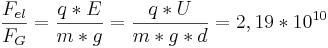  {F_{el} \over F_G} = {{q*E} \over {m*g}}= {{q*U} \over {m*g*d}} = 2,19 * 10^{10}