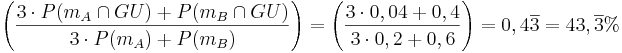 \left( \frac{ 3\cdot P({m}_A\cap GU) + P({m}_B\cap GU)}{3\cdot P({m}_A) +  {P({m}_B})}\right) = \left( \frac{ 3\cdot 0,04 + 0,4}{3\cdot 0,2 + 0,6}\right) = 0,4\overline {3} = 43,\overline {3}% 