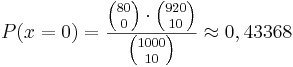  P (x=0) = \frac {{80 \choose 0} \cdot {{920 \choose 10}}} {{1000 \choose 10}} \approx 0,43368 
