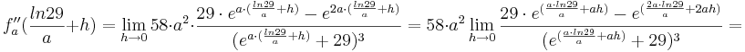 f''_{a}(\frac {ln29} {a}+h) = \lim_{h \to 0} 58\cdot a^{2}\cdot \frac {29\cdot e^{a\cdot(\frac {ln29} {a}+h)} - e^{2a\cdot(\frac {ln29} {a}+h)}}{(e^{a\cdot (\frac {ln29} {a}+h)}+29)^{3}} = 58\cdot a^{2}\lim_{h \to 0} \frac {29\cdot e^{(\frac {a\cdot ln29} {a} + ah)} - e^{(\frac {2a\cdot ln29} {a} + 2ah)}}{(e^{(\frac {a\cdot ln29} {a} + ah)} + 29)^{3}} = 