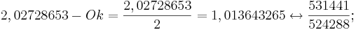  2,02728653 - Ok = \frac {2,02728653}{2} = 1,013643265 \leftrightarrow \frac{531441}{524288};