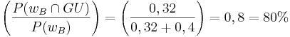 \left( \frac{ P({w}_B\cap GU)}{P({w}_B)}\right) = \left( \frac{ 0,32}{0,32+0,4}\right) = 0,8 = 80% 