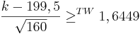  \frac{ k- 199,5}{\sqrt{160}}\ge^{TW} 1,6449 