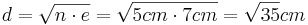 d=\sqrt{n \cdot e}=\sqrt{5cm \cdot 7cm}=\sqrt{35}cm