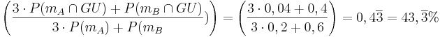 \left( \frac{ 3\cdot P({m}_A\cap GU) + P({m}_B\cap GU)}{3\cdot P({m}_A) +  P({m}_B})\right) = \left( \frac{ 3\cdot 0,04 + 0,4}{3\cdot 0,2 + 0,6}\right) = 0,4\overline {3} = 43,\overline {3}% 