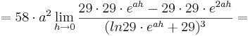 = 58\cdot a^{2}\lim_{h \to 0} \frac {29\cdot 29\cdot e^{ah} - 29\cdot 29\cdot e^{2ah}}{(ln29\cdot e^{ah} + 29)^{3}}= 