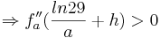 \Rightarrow  f''_{a}(\frac {ln29} {a}+h) > 0