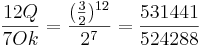 \frac {12 Q} {7 Ok} =  \frac {(\frac {3}{2})^{12}} {2^7} = \frac {531441}{524288} 