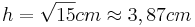 h=\sqrt{15}cm \approx 3,87cm
