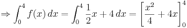 \Rightarrow \int_{0}^{4} f (x)\,dx  = \int_{0}^{4} \frac{1}{2}x + 4  \,dx = \left[ \frac{x^2}{4} + 4x \right]_{0}^{4} 