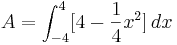 A = \int_{-4}^{4} [4 - \frac{1}{4} x^2]\,dx