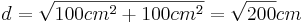 d=\sqrt{100cm^2+100cm^2}=\sqrt{200}cm