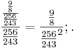  \frac {\frac {\frac {9}{8}} {\frac {256}{243}}}{\frac {256}{243}} = \frac {\frac {9}{8}} {\frac {256}{243}^2}; .