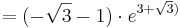  = ( -\sqrt{3} - 1 )\cdot e^{3 + \sqrt{3})}