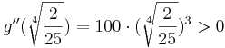 g''(\sqrt[4]{\frac {2}{25}}) = 100\cdot (\sqrt[4]{\frac {2}{25}})^{3} > 0 