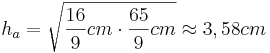 h_a=\sqrt{\frac{16}{9}cm \cdot \frac{65}{9}cm} \approx 3,58cm