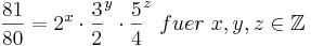  \frac {81}{80} = 2^x \cdot \frac {3}{2}^y \cdot \frac {5}{4}^z \ fuer \ x , y , z \in \Z 