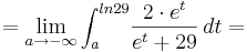 = \lim_{a \to -\infty } \int_a^{ln29} \! \frac {2\cdot e^{t}} {e^{t} + 29} \, dt =