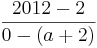 \frac{2012 - 2}{0 - ( a + 2 )}