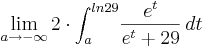 \lim_{a \to -\infty } 2\cdot  \int_a^{ln29} \! \frac {e^{t}} {e^{t} + 29} \, dt 