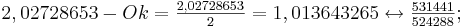  2,02728653 - Ok = \textstyle \frac {2,02728653}{2} = 1,013643265 \leftrightarrow \textstyle \frac{531441}{524288};