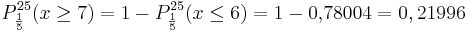  P_{\frac {1}{5}}^{25} (x \ge 7) = 1 - P_{\frac {1}{5}}^{25} (x \le 6) = 1 - 0{,}78004 = 0,21996 